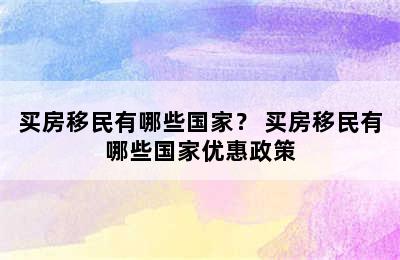 买房移民有哪些国家？ 买房移民有哪些国家优惠政策